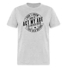 Act My Age, I've Never This Old Before T-Shirt
