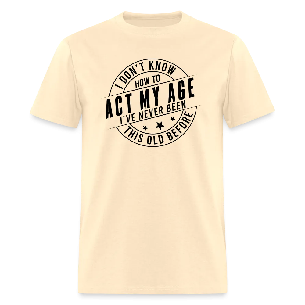 Act My Age, I've Never This Old Before T-Shirt