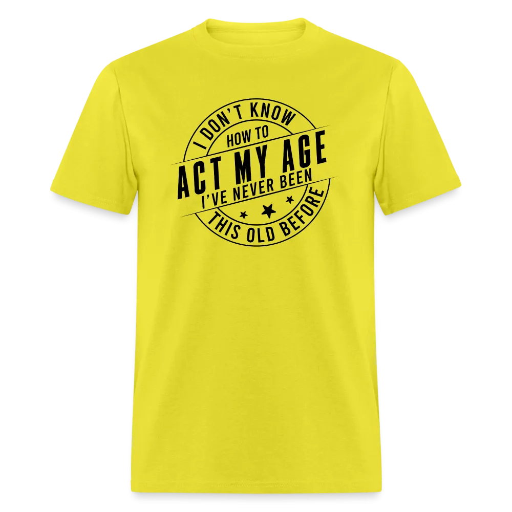 Act My Age, I've Never This Old Before T-Shirt