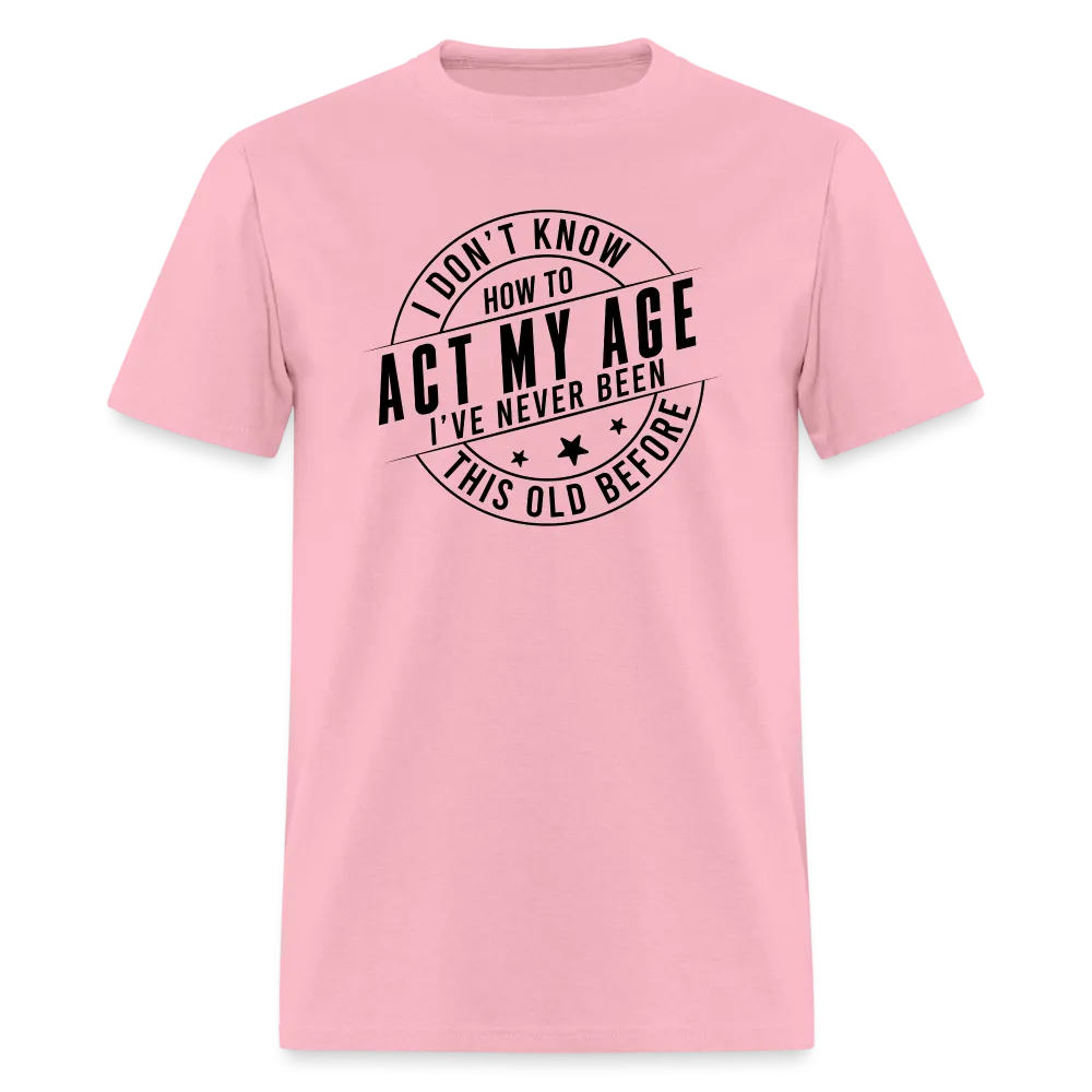 Act My Age, I've Never This Old Before T-Shirt