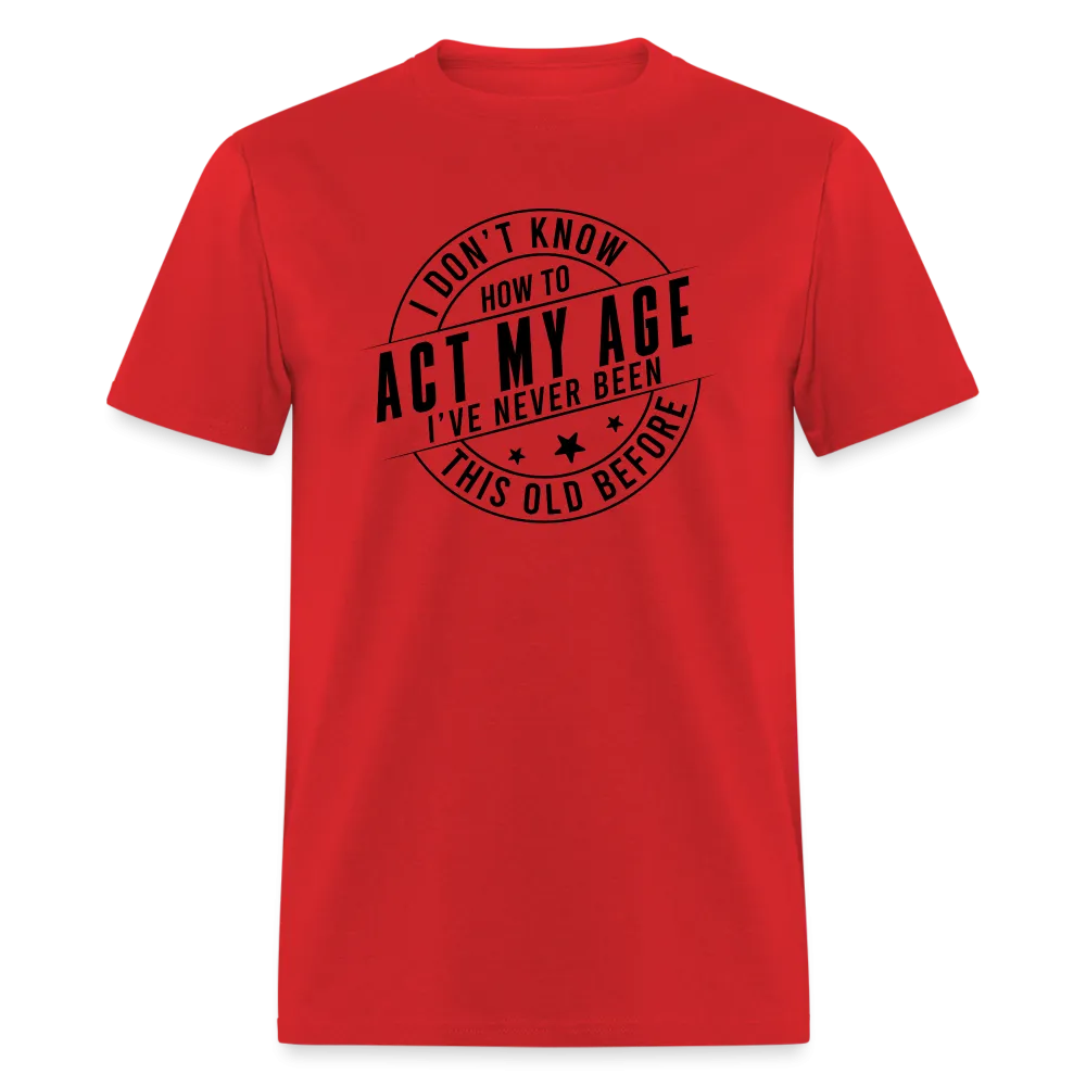 Act My Age, I've Never This Old Before T-Shirt