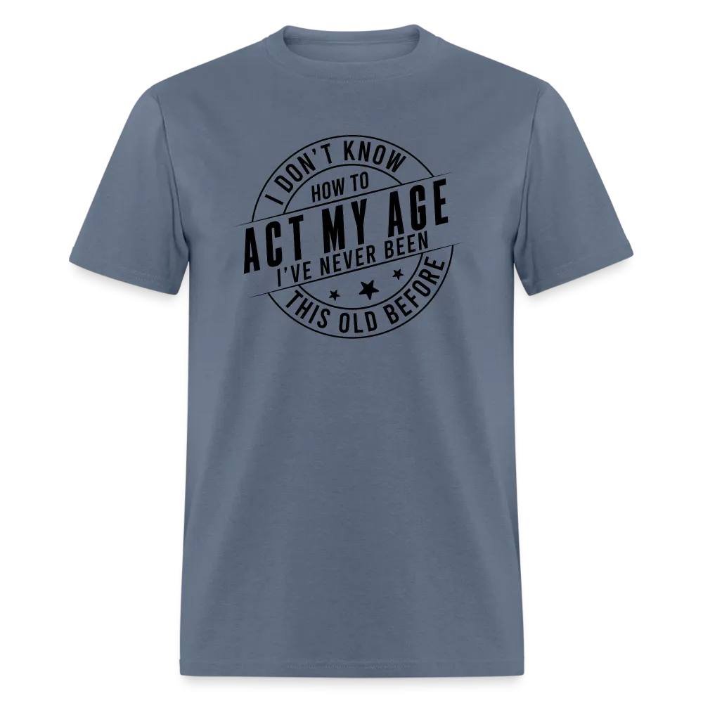 Act My Age, I've Never This Old Before T-Shirt
