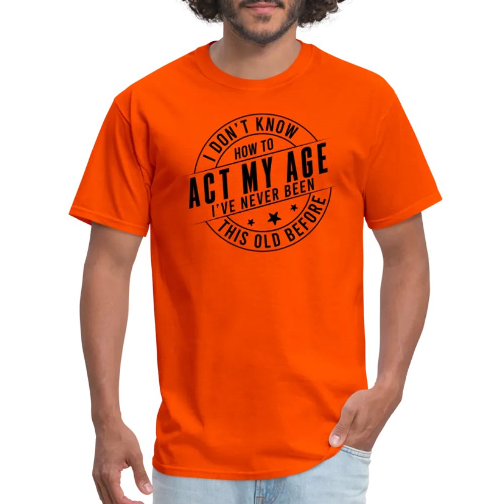 Act My Age, I've Never This Old Before T-Shirt
