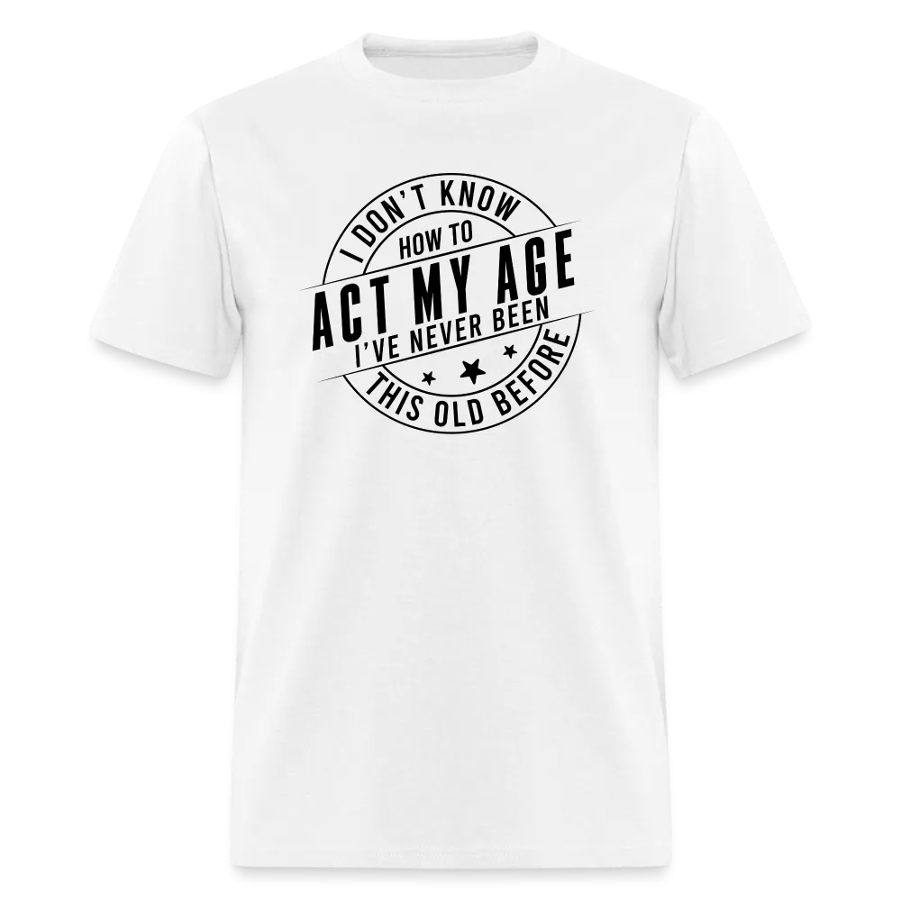 Act My Age, I've Never This Old Before T-Shirt