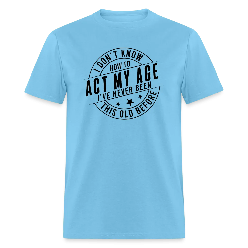 Act My Age, I've Never This Old Before T-Shirt