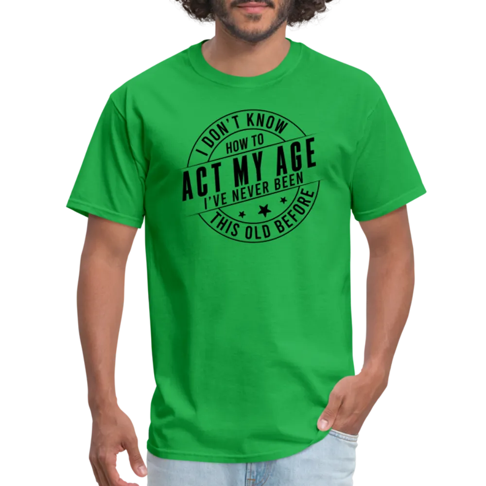 Act My Age, I've Never This Old Before T-Shirt