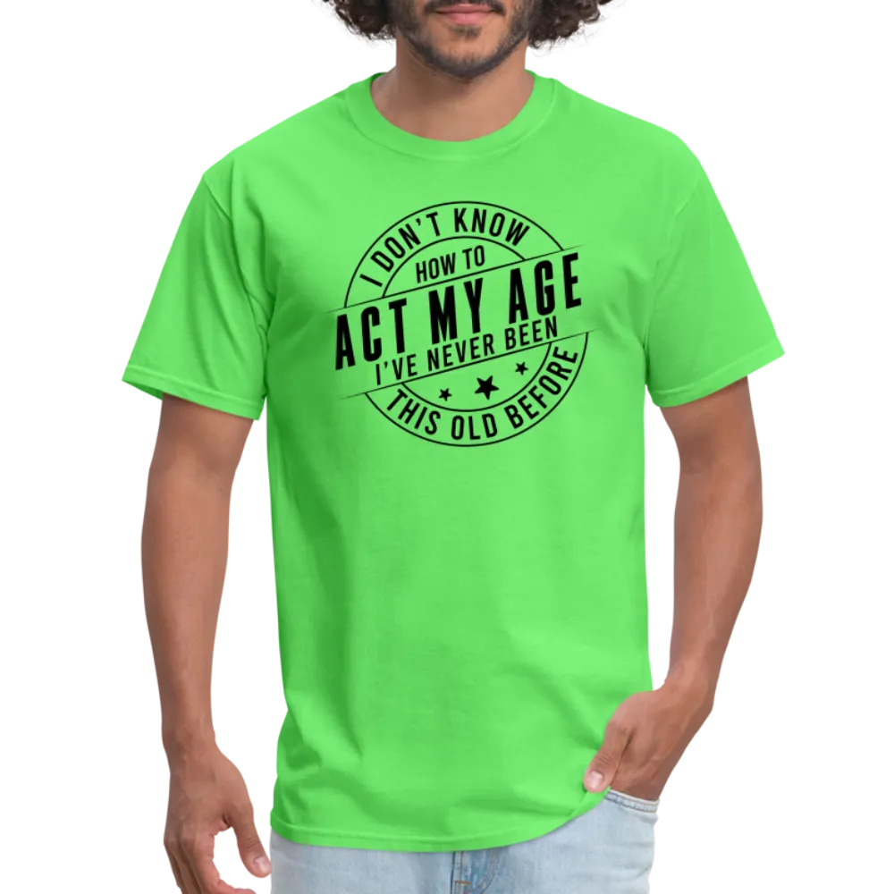 Act My Age, I've Never This Old Before T-Shirt