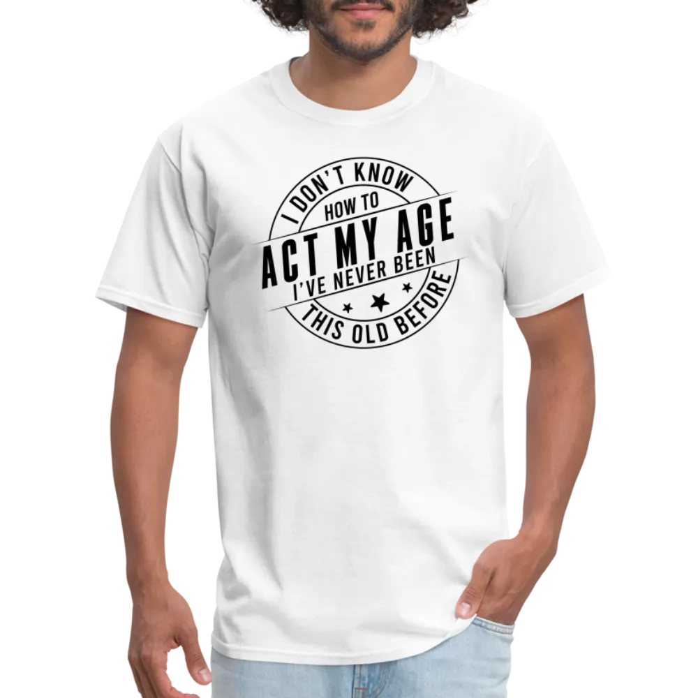 Act My Age, I've Never This Old Before T-Shirt