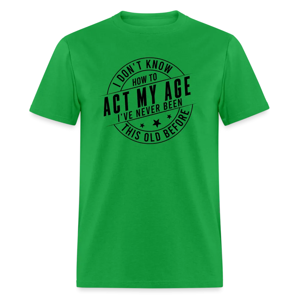 Act My Age, I've Never This Old Before T-Shirt