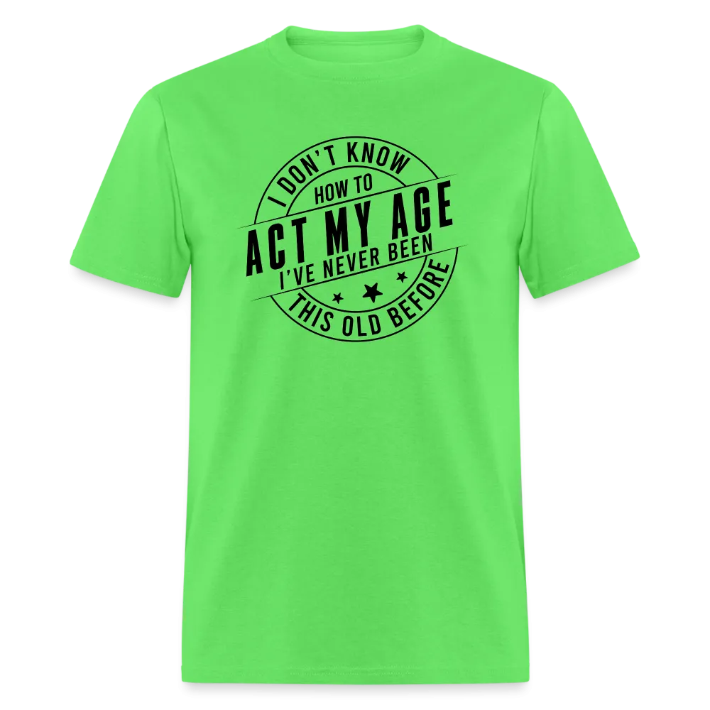 Act My Age, I've Never This Old Before T-Shirt