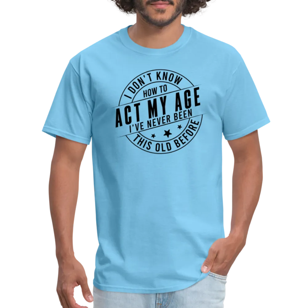 Act My Age, I've Never This Old Before T-Shirt