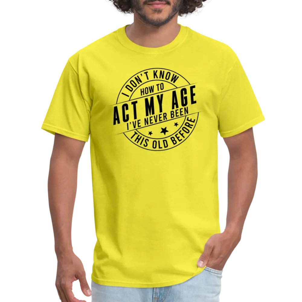 Act My Age, I've Never This Old Before T-Shirt