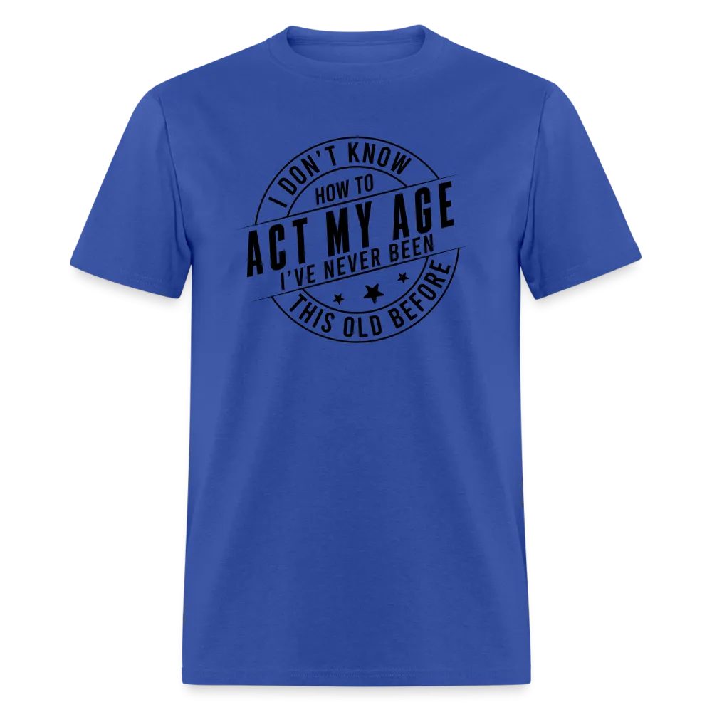 Act My Age, I've Never This Old Before T-Shirt