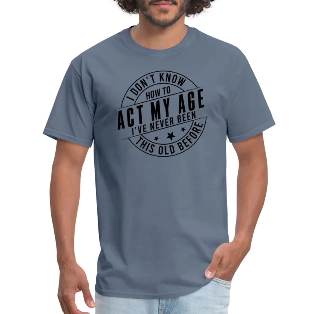 Act My Age, I've Never This Old Before T-Shirt