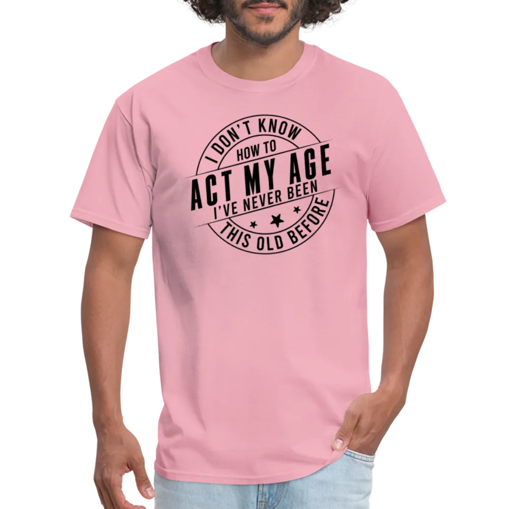 Act My Age, I've Never This Old Before T-Shirt