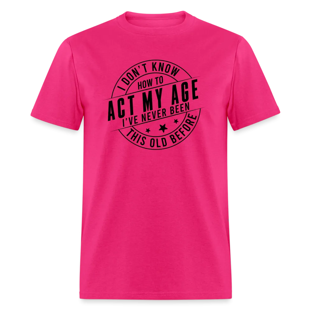 Act My Age, I've Never This Old Before T-Shirt