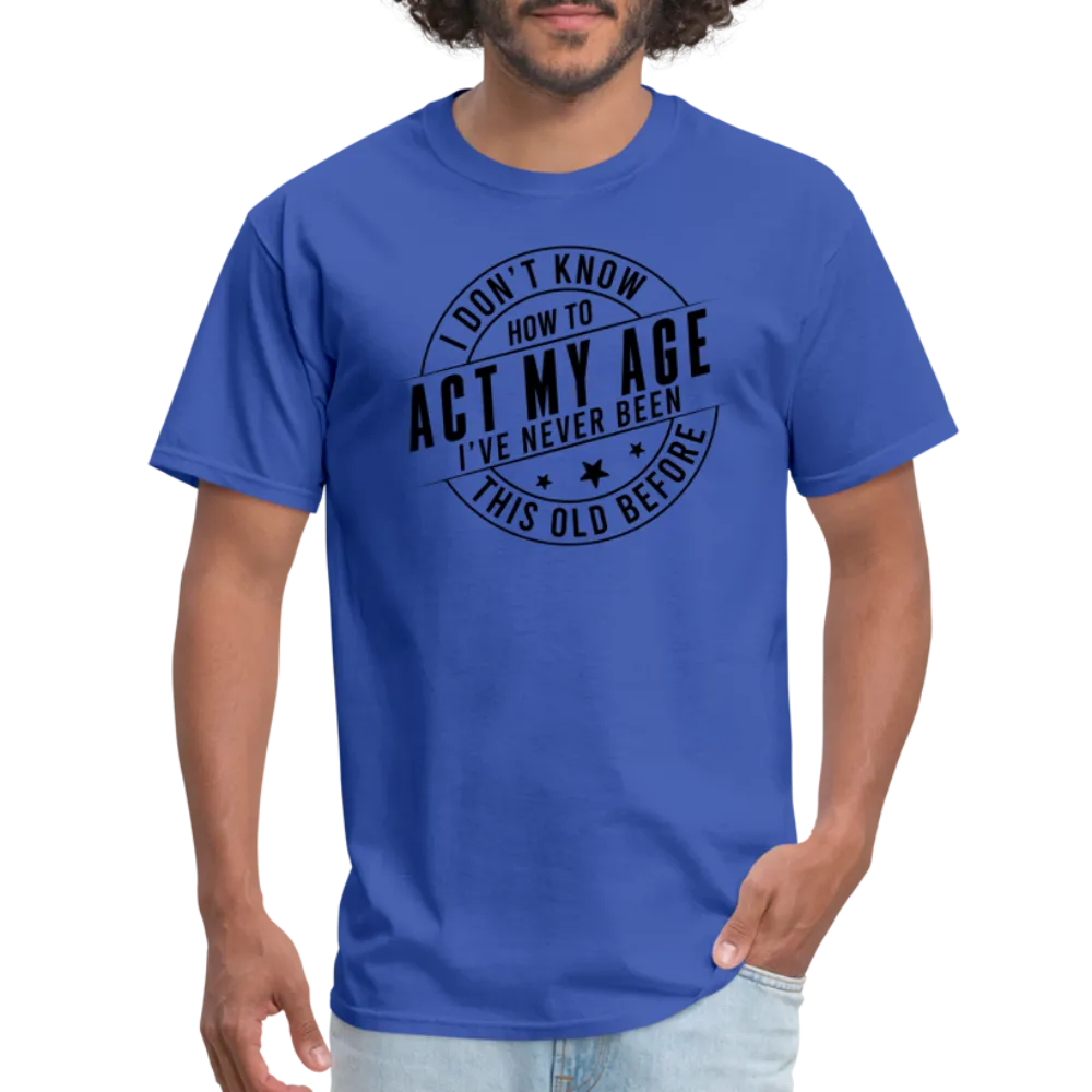 Act My Age, I've Never This Old Before T-Shirt