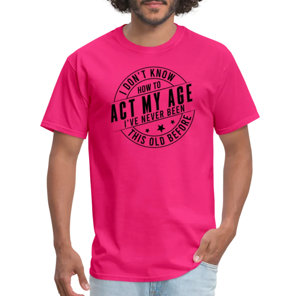 Act My Age, I've Never This Old Before T-Shirt