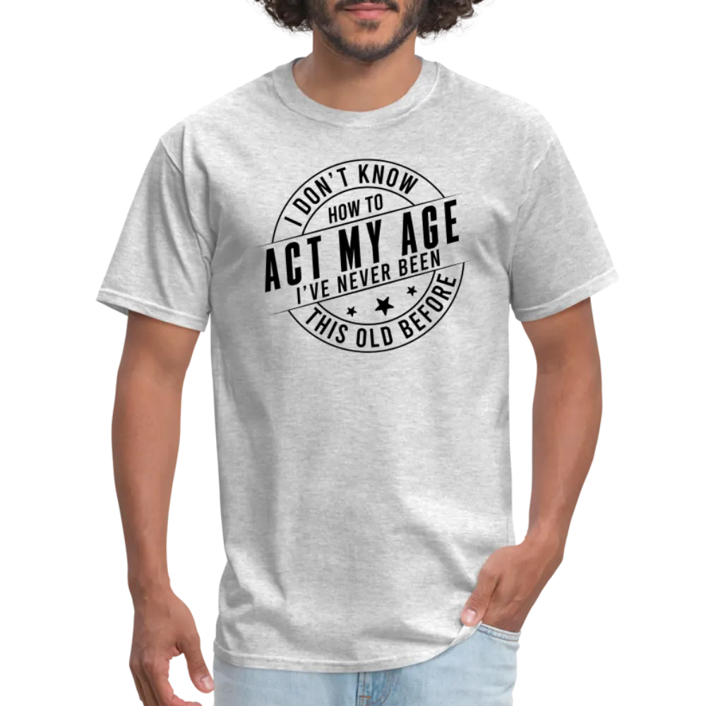 Act My Age, I've Never This Old Before T-Shirt